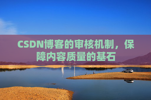 CSDN博客的审核机制，保障内容质量的基石